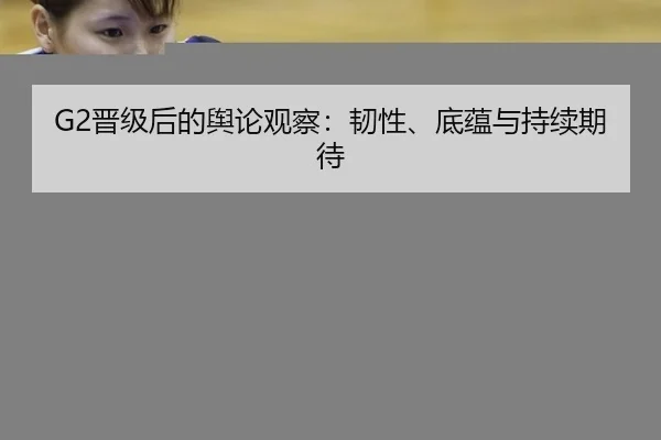 G2晋级后的舆论观察：韧性、底蕴与持续期待